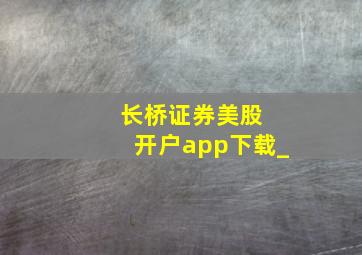 长桥证券美股 开户app下载_